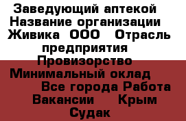 Заведующий аптекой › Название организации ­ Живика, ООО › Отрасль предприятия ­ Провизорство › Минимальный оклад ­ 35 000 - Все города Работа » Вакансии   . Крым,Судак